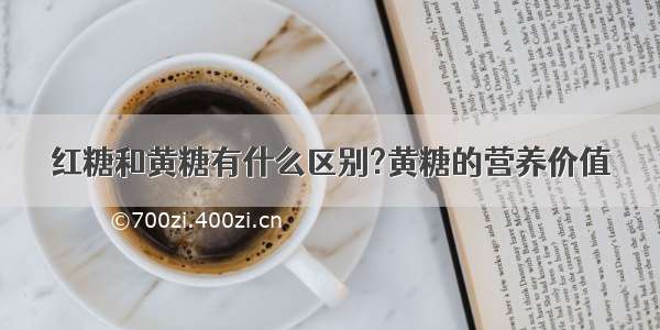 红糖和黄糖有什么区别?黄糖的营养价值