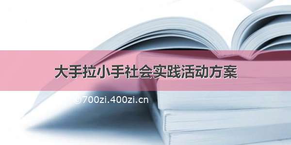 大手拉小手社会实践活动方案