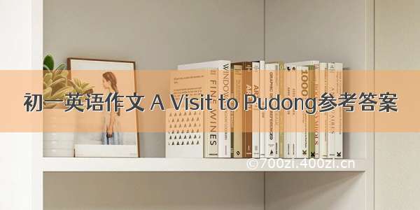 初一英语作文 A Visit to Pudong参考答案
