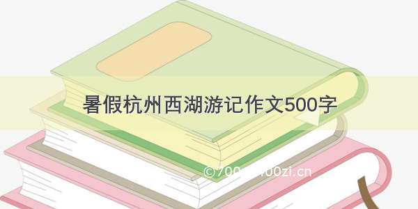 暑假杭州西湖游记作文500字