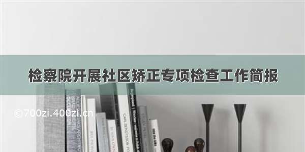 检察院开展社区矫正专项检查工作简报