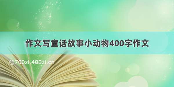 作文写童话故事小动物400字作文