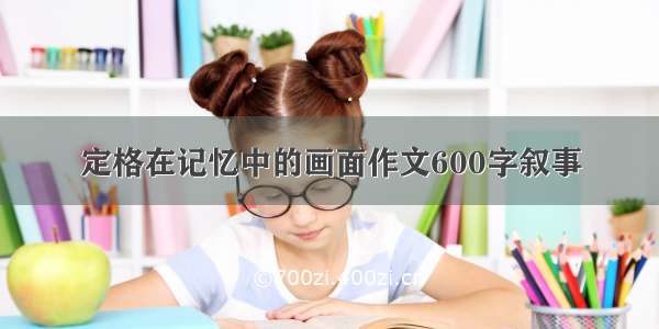 定格在记忆中的画面作文600字叙事