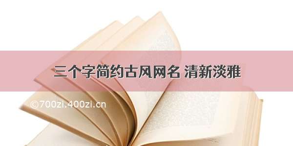 三个字简约古风网名 清新淡雅