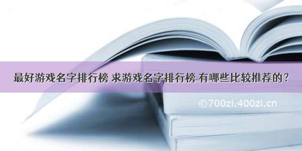 最好游戏名字排行榜 求游戏名字排行榜 有哪些比较推荐的？