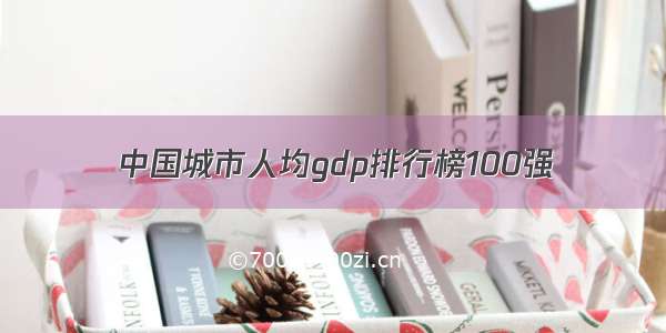 中国城市人均gdp排行榜100强