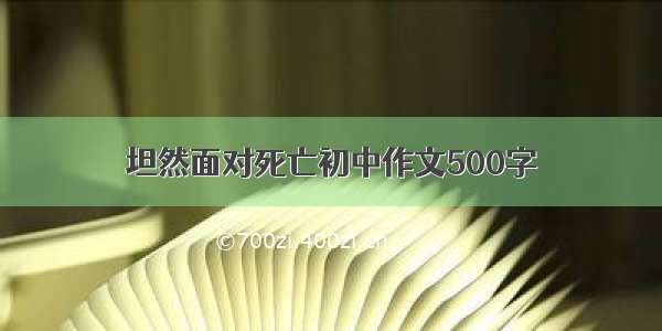 坦然面对死亡初中作文500字