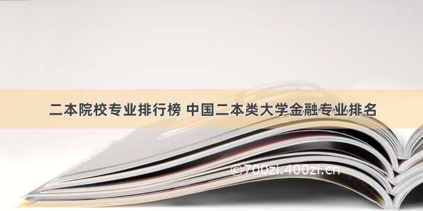 二本院校专业排行榜 中国二本类大学金融专业排名