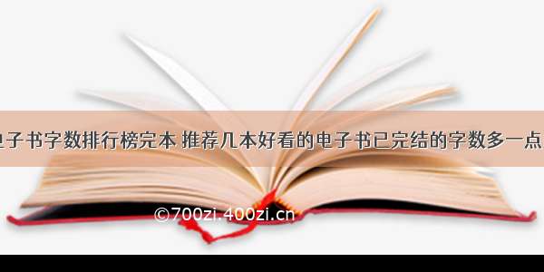 电子书字数排行榜完本 推荐几本好看的电子书已完结的字数多一点的