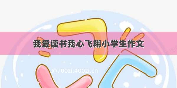 我爱读书我心飞翔小学生作文