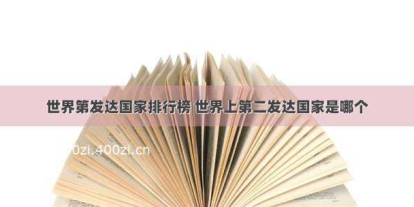 世界第发达国家排行榜 世界上第二发达国家是哪个