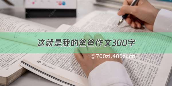 这就是我的爸爸作文300字