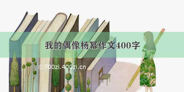 我的偶像杨幂作文400字