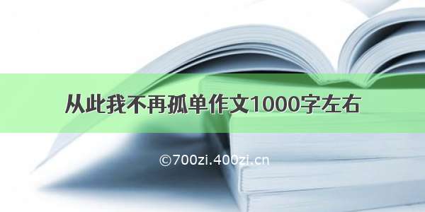 从此我不再孤单作文1000字左右