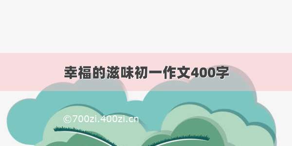 幸福的滋味初一作文400字