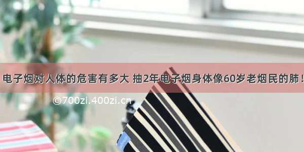 电子烟对人体的危害有多大 抽2年电子烟身体像60岁老烟民的肺！