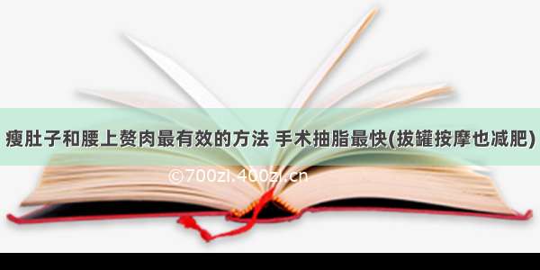 瘦肚子和腰上赘肉最有效的方法 手术抽脂最快(拔罐按摩也减肥)