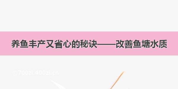 养鱼丰产又省心的秘诀——改善鱼塘水质