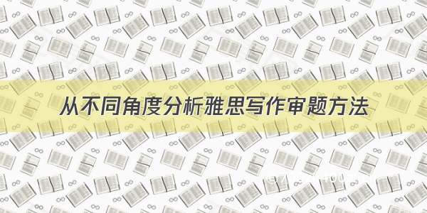 从不同角度分析雅思写作审题方法