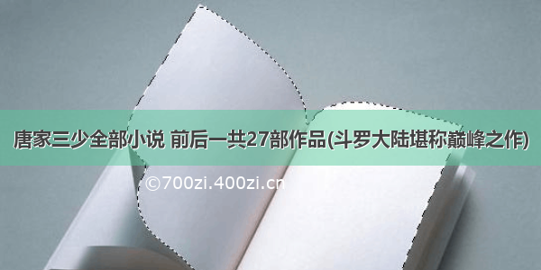 唐家三少全部小说 前后一共27部作品(斗罗大陆堪称巅峰之作)