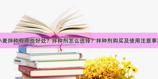 小麦拌种有哪些好处？拌种剂怎么选择？拌种剂购买及使用注意事项