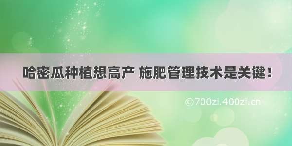 哈密瓜种植想高产 施肥管理技术是关键！