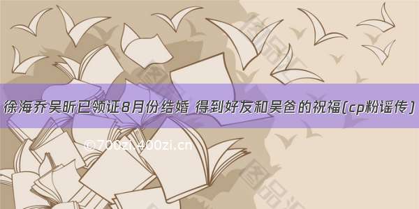 徐海乔吴昕已领证8月份结婚 得到好友和吴爸的祝福(cp粉谣传)