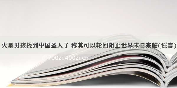 火星男孩找到中国圣人了 称其可以轮回阻止世界末日来临(谣言)