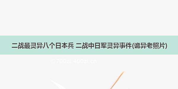 二战最灵异八个日本兵 二战中日军灵异事件(诡异老照片)