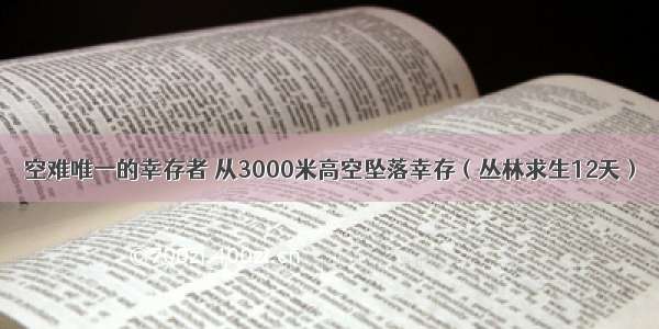 空难唯一的幸存者 从3000米高空坠落幸存（丛林求生12天）