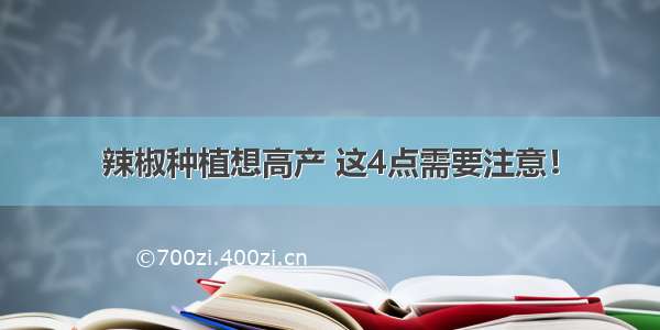 辣椒种植想高产 这4点需要注意！