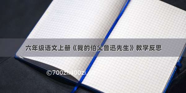 六年级语文上册《我的伯父鲁迅先生》教学反思