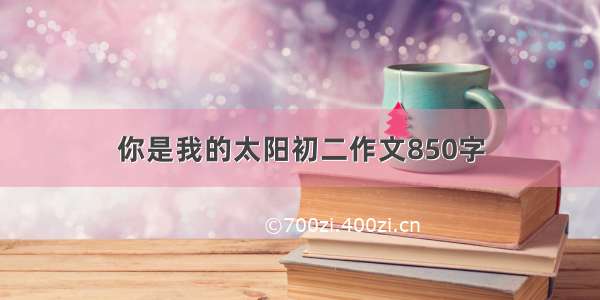 你是我的太阳初二作文850字