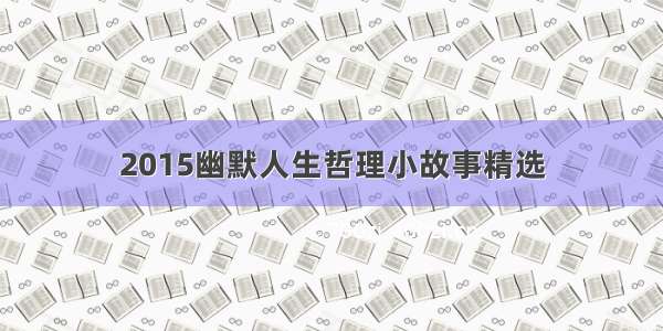 2015幽默人生哲理小故事精选