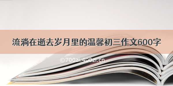 流淌在逝去岁月里的温馨初三作文600字