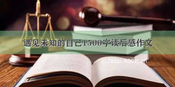 遇见未知的自己1500字读后感作文