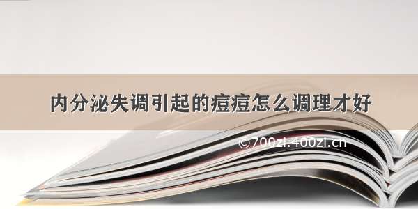 内分泌失调引起的痘痘怎么调理才好