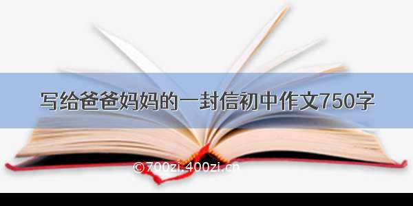 写给爸爸妈妈的一封信初中作文750字