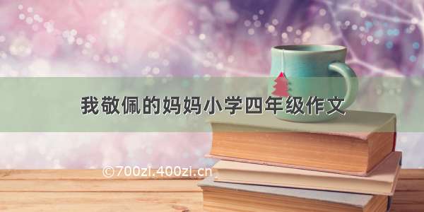 我敬佩的妈妈小学四年级作文