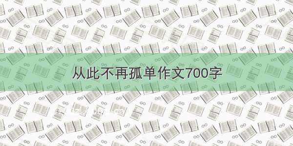 从此不再孤单作文700字