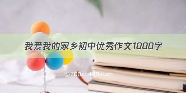 我爱我的家乡初中优秀作文1000字