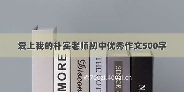 爱上我的朴实老师初中优秀作文500字