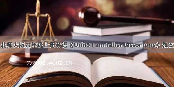 北师大版六年级上册英语《Unit5 I am taller lesson one》教案