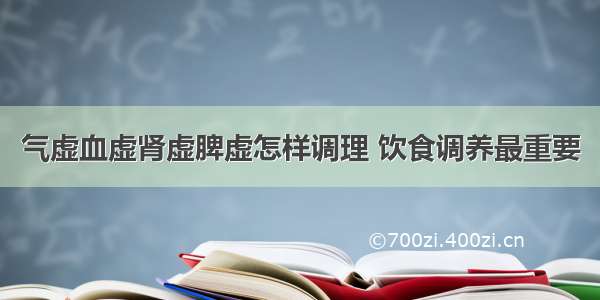 气虚血虚肾虚脾虚怎样调理 饮食调养最重要