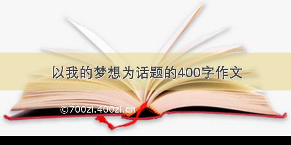 以我的梦想为话题的400字作文