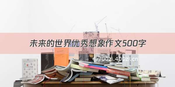 未来的世界优秀想象作文500字