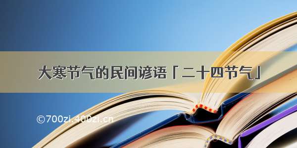 大寒节气的民间谚语「二十四节气」