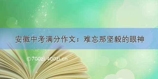 安徽中考满分作文：难忘那坚毅的眼神