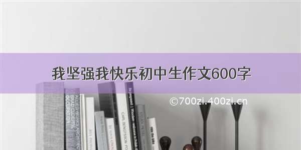 我坚强我快乐初中生作文600字