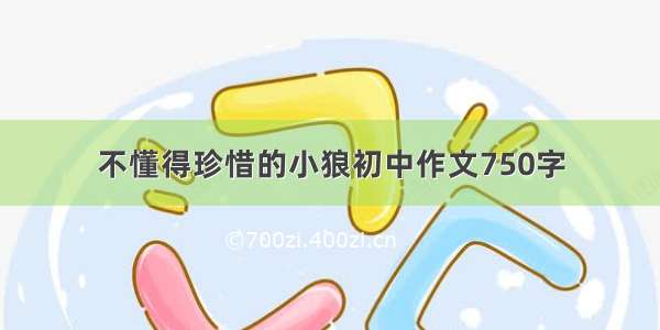 不懂得珍惜的小狼初中作文750字